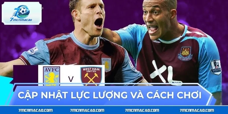 Cập nhật lực lượng và cách chơi của Aston Villa vs West Ham