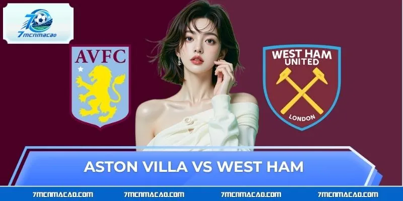 Aston Villa vs West Ham - Cuộc Đại Chiến Đáng Mong Đợi