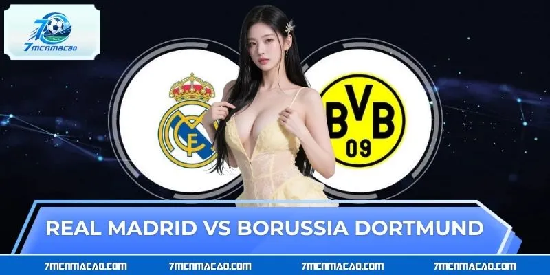 Real Madrid Vs Borussia Dortmund - Soi Kèo Chuẩn Cùng 7M