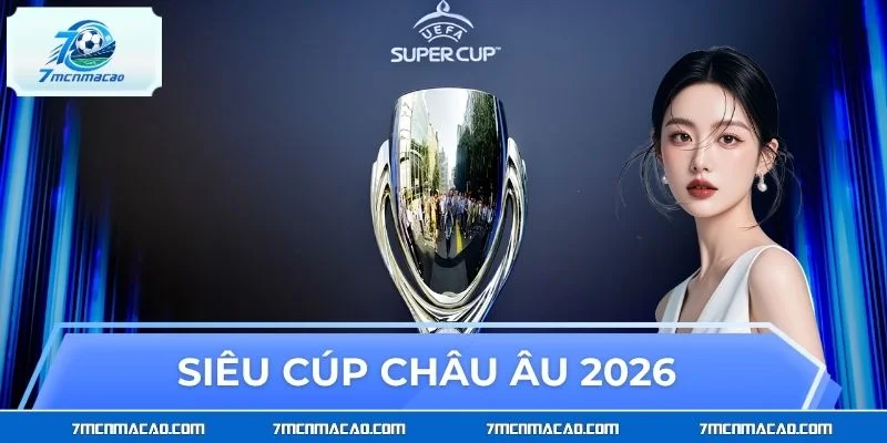 Siêu Cúp Châu Âu 2026 - Cuộc Đua Bản Lĩnh Của Nhà Vua