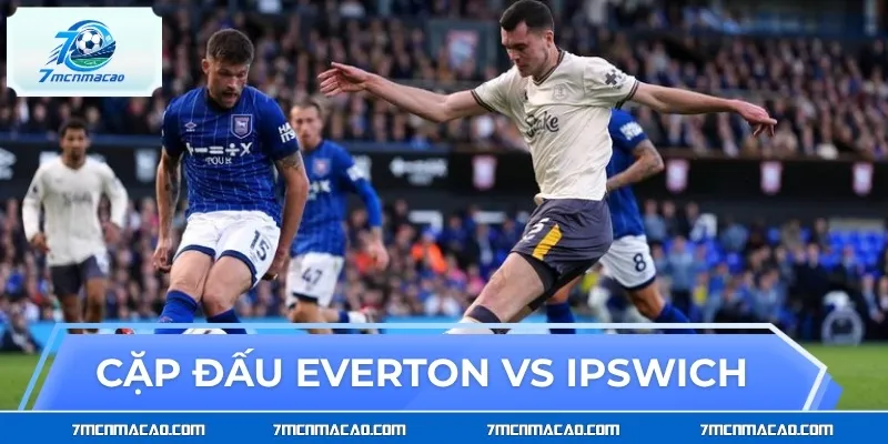 Tổng quan cặp đấu Everton vs Ipswich Town