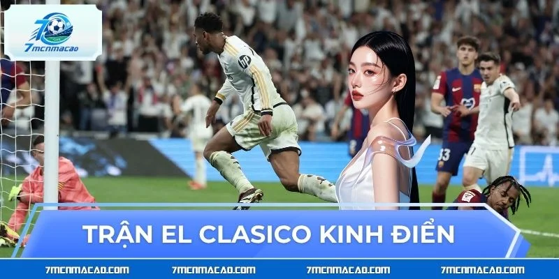Trận El Clasico Kinh Điển: Đỉnh Cao Rực Lửa Của Làng Túc Cầu